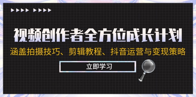 视频创作者全方位成长计划：涵盖拍摄技巧、剪辑教程、抖音运营与变现策略-AI学习资源网