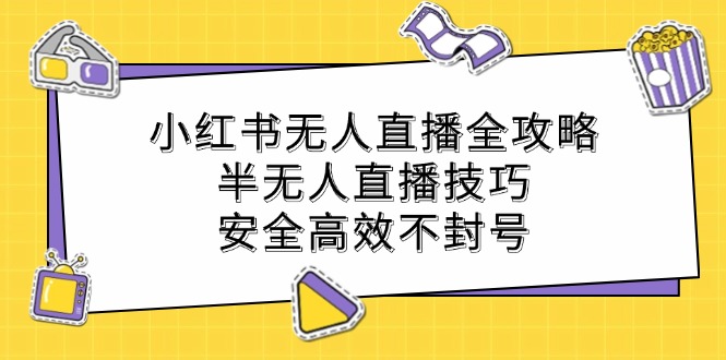 小红书无人直播全攻略：半无人直播技巧，安全高效不封号-AI学习资源网