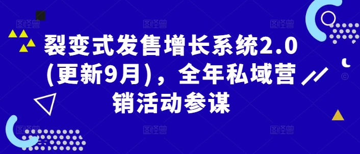 裂变式发售增长系统2.0(更新9月)，全年私域营销活动参谋-AI学习资源网