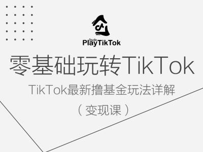 零基础玩转TiKToK变现课，TikTok最新撸基金玩法详解-AI学习资源网