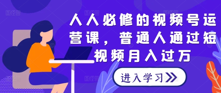 人人必修的视频号运营课，普通人通过短视频月入过万-AI学习资源网