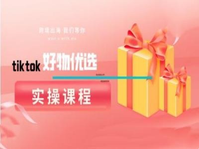 tiktok好物优选实操课程，好物分享操作技巧-AI学习资源网