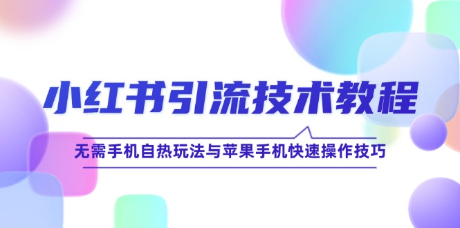 小红书引流技术教程：无需手机自热玩法与苹果手机快速操作技巧-AI学习资源网