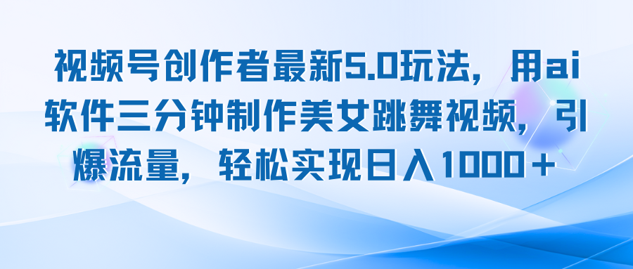 视频号创作者最新5.0玩法，用ai软件三分钟制作美女跳舞视频 实现日入1000+-AI学习资源网