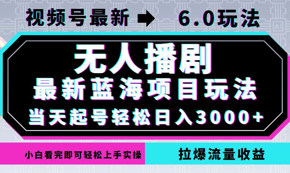 视频号最新6.0玩法，无人播剧，轻松日入3000+，最新蓝海项目，拉爆流量…-AI学习资源网