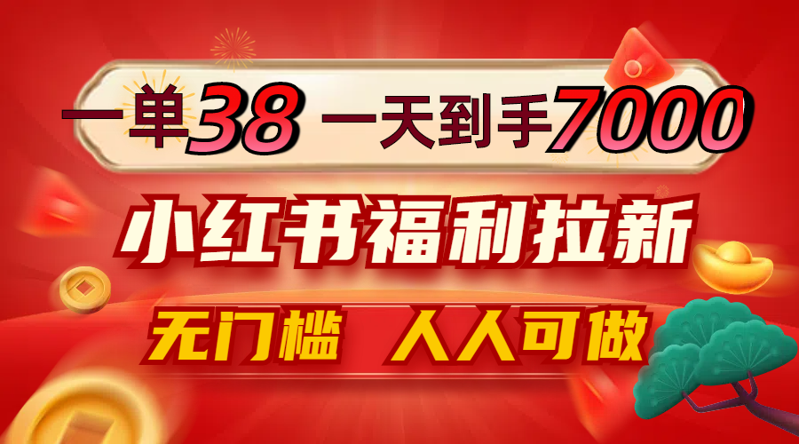 一单38，一天到手7000+，小红书福利拉新，0门槛人人可做-AI学习资源网