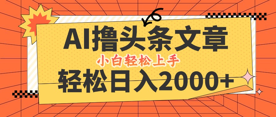 AI撸头条最新玩法，轻松日入2000+，当天起号，第二天见收益，小白轻松…-AI学习资源网