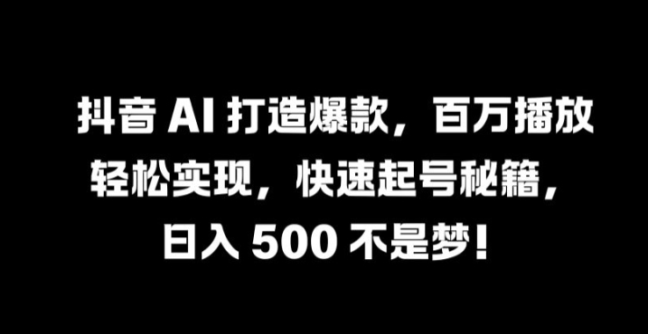 抖音 AI 打造爆款，百万播放轻松实现，快速起号秘籍【揭秘】-AI学习资源网