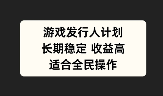 游戏发行人计划，长期稳定，适合全民操作【揭秘】-AI学习资源网