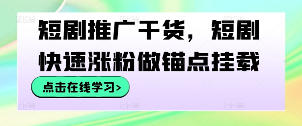 短剧推广干货，短剧快速涨粉做锚点挂载-AI学习资源网