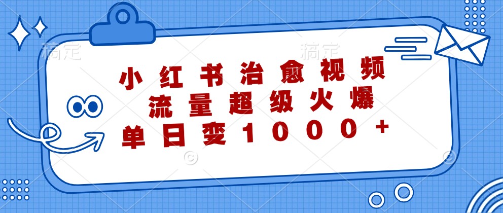 小红书治愈视频，流量超级火爆，单日变现1000+-AI学习资源网