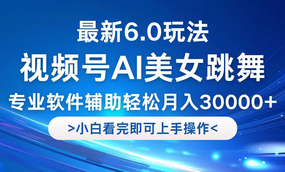 视频号最新6.0玩法，当天起号小白也能轻松月入30000+-AI学习资源网