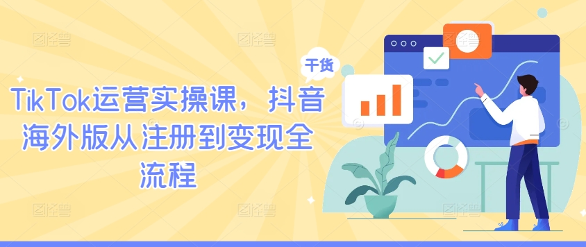 TikTok运营实操课，抖音海外版从注册到变现全流程-AI学习资源网