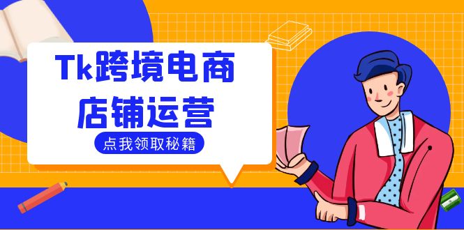 Tk跨境电商店铺运营：选品策略与流量变现技巧，助力跨境商家成功出海-AI学习资源网