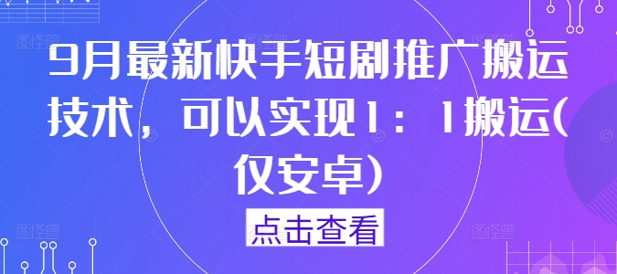 9月最新快手短剧推广搬运技术，可以实现1：1搬运(仅安卓)-AI学习资源网