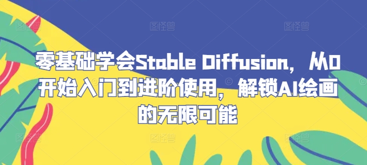 零基础学会Stable Diffusion，从0开始入门到进阶使用，解锁AI绘画的无限可能-AI学习资源网