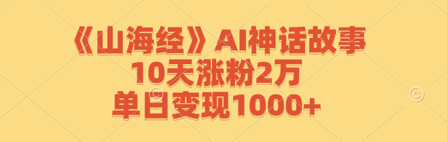 《山海经》AI神话故事，10天涨粉2万，单日变现1000+-AI学习资源网