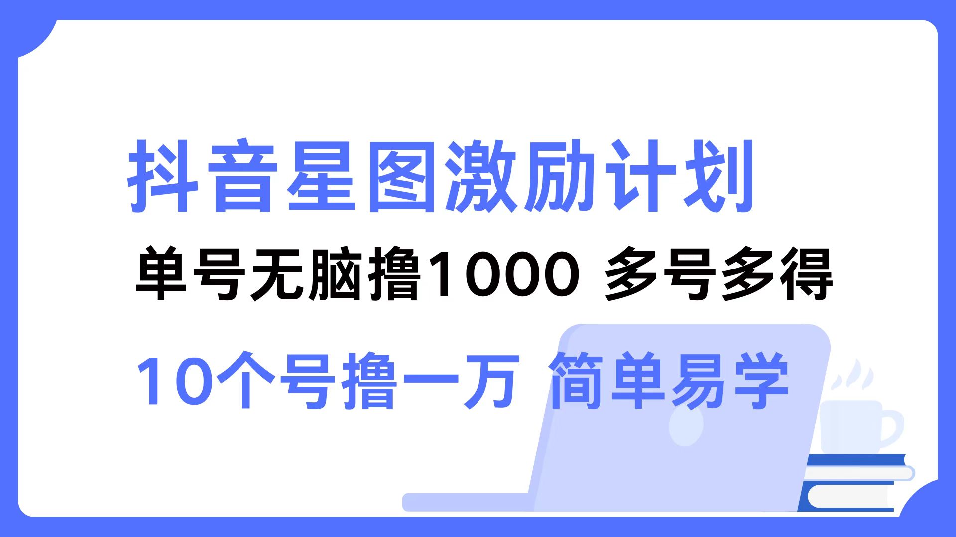 抖音星图激励计划 单号可撸1000  2个号2000  多号多得 简单易学-AI学习资源网