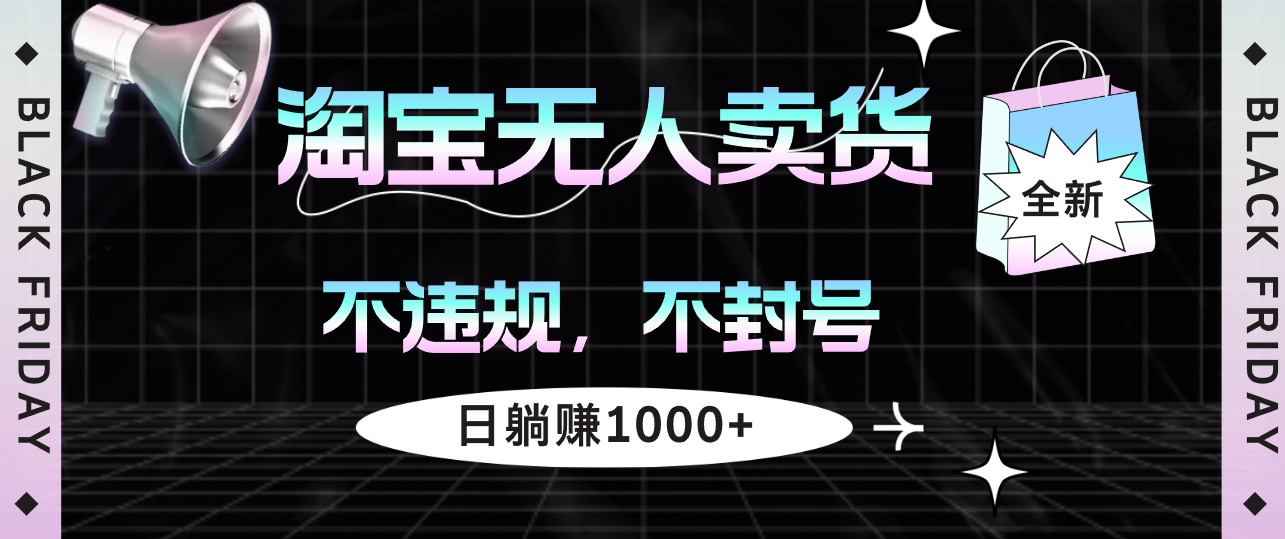 （12780期）淘宝无人卖货4，不违规不封号，简单无脑，日躺赚1000+-AI学习资源网