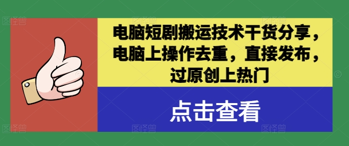 电脑短剧搬运技术干货分享，电脑上操作去重，直接发布，过原创上热门-AI学习资源网