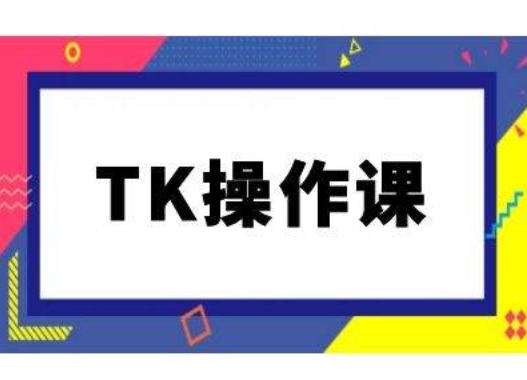 TK操作课，tiktok跨境电商教程(更新中)-AI学习资源网