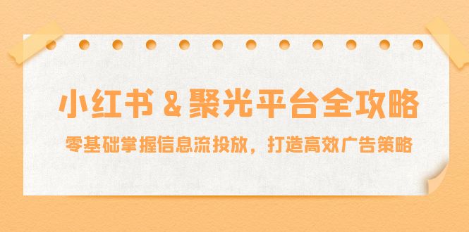 小红薯聚光平台全攻略：零基础掌握信息流投放，打造高效广告策略-AI学习资源网