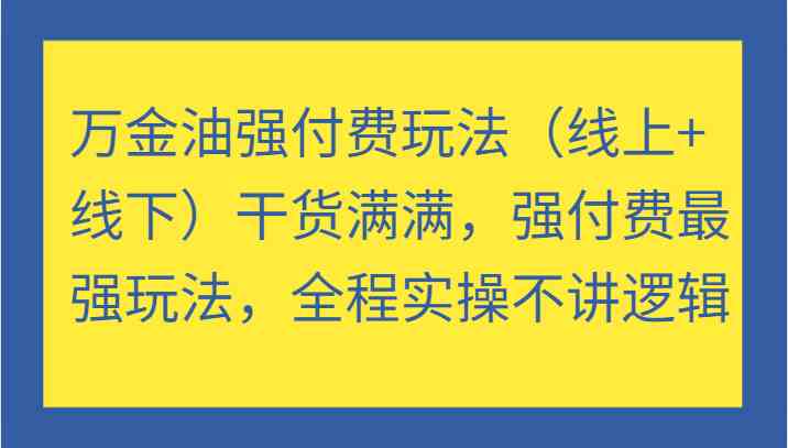 万金油强付费玩法（线上+线下）干货满满，强付费最强玩法，全程实操不讲逻辑-AI学习资源网