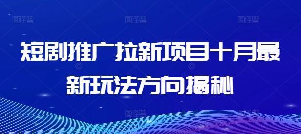 短剧推广拉新项目十月最新玩法方向揭秘-AI学习资源网