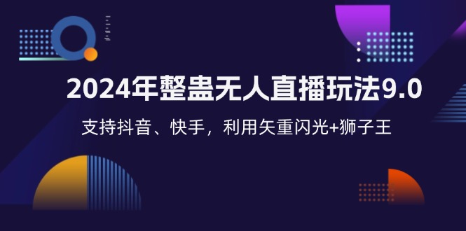 （12810期）2024年整蛊无人直播玩法9.0，支持抖音、快手，利用矢重闪光+狮子王…-AI学习资源网