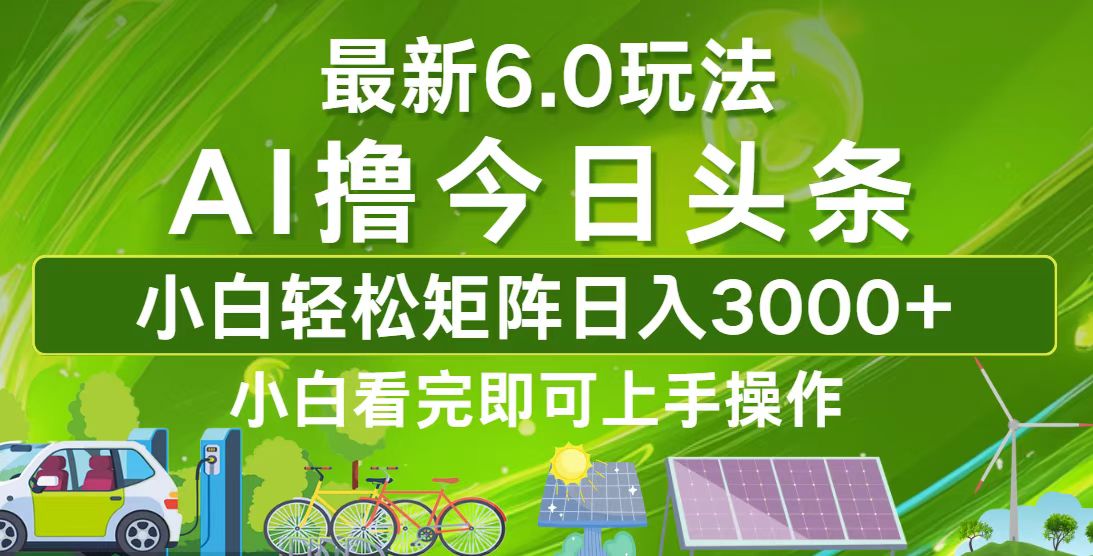 （12813期）今日头条最新6.0玩法，轻松矩阵日入3000+-AI学习资源网