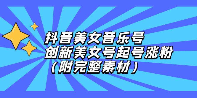 （12815期）抖音美女音乐号，创新美女号起号涨粉（附完整素材）-AI学习资源网