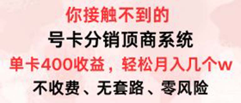 （12820期）号卡分销顶商系统，单卡400+收益。0门槛免费领，月入几W超轻松！-AI学习资源网