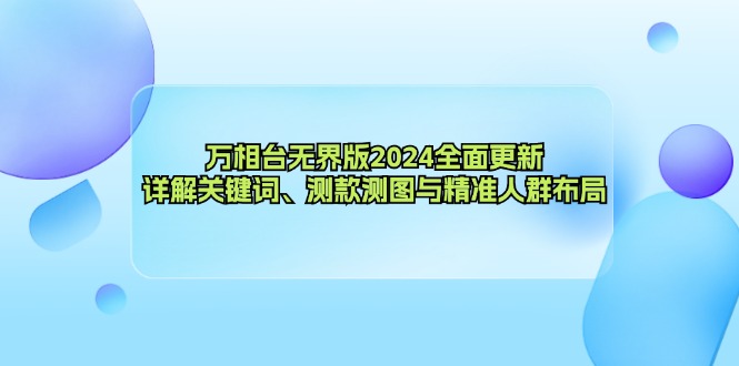 （12823期）万相台无界版2024全面更新，详解关键词、测款测图与精准人群布局-AI学习资源网