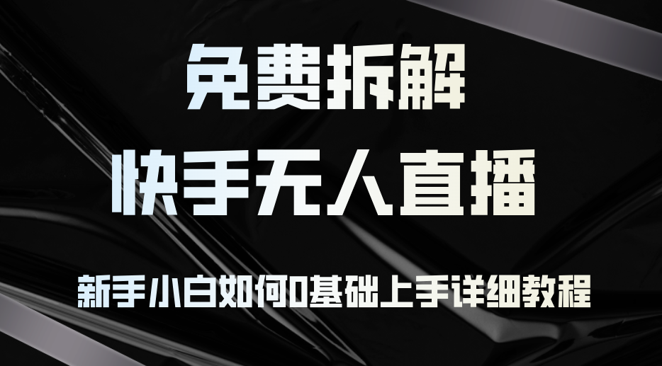 （12829期）免费拆解：快手无人直播，新手小白如何0基础上手，详细教程-AI学习资源网