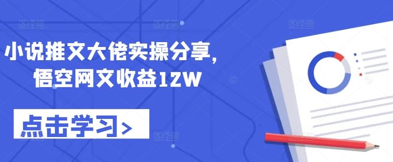 小说推文大佬实操分享，悟空网文收益12W-AI学习资源网