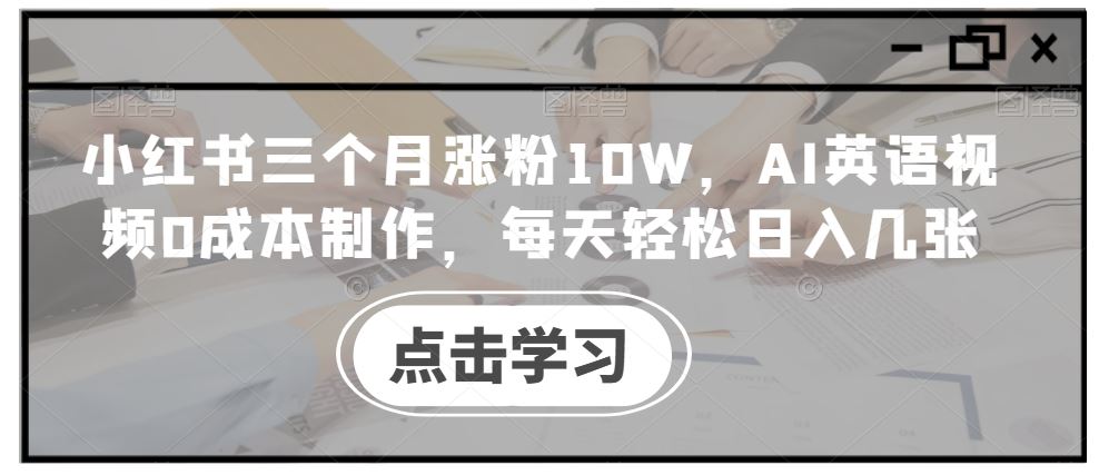 小红书三个月涨粉10W，AI英语视频0成本制作，每天轻松日入几张【揭秘】-AI学习资源网