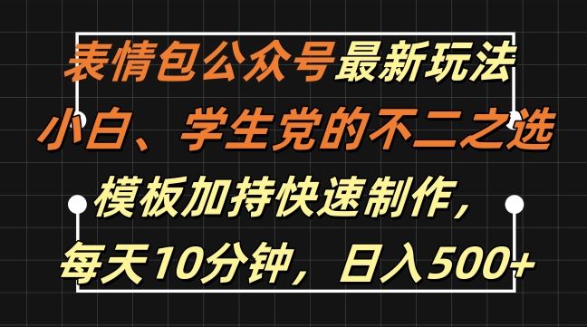 表情包公众号最新玩法，小白、学生党的不二之选，模板加持快速制作，每天10分钟，日入500+-AI学习资源网