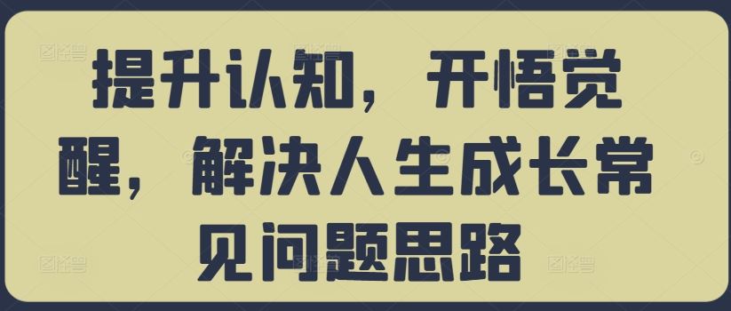 提升认知，开悟觉醒，解决人生成长常见问题思路-AI学习资源网