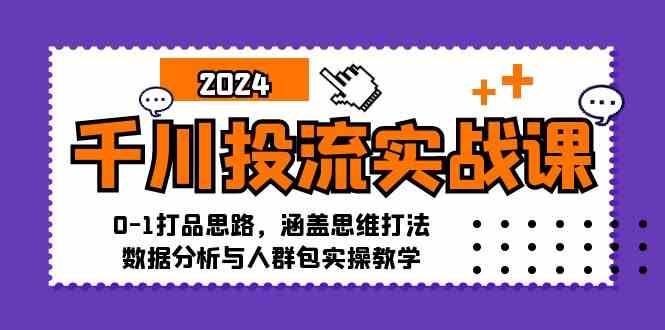 千川投流实战课：0-1打品思路，涵盖思维打法、数据分析与人群包实操教学-AI学习资源网