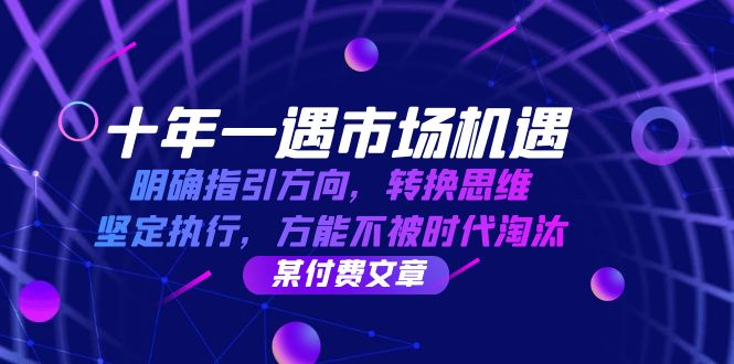 十年一遇市场机遇，明确指引方向，转换思维，坚定执行，方能不被时代淘汰-AI学习资源网