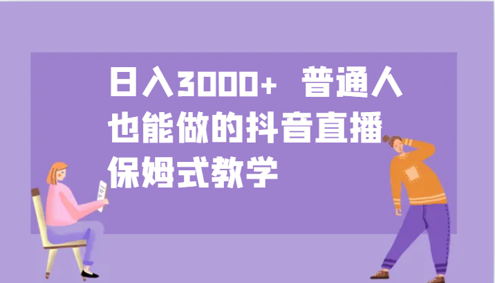 日入3000+  普通人也能做的抖音直播   保姆式教学-AI学习资源网