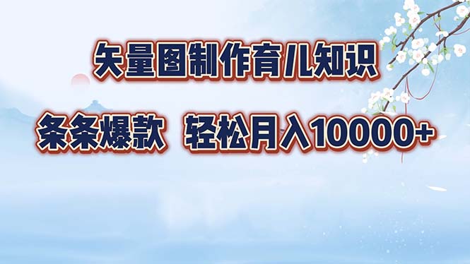 （12902期）矢量图制作育儿知识，条条爆款，月入10000+-AI学习资源网