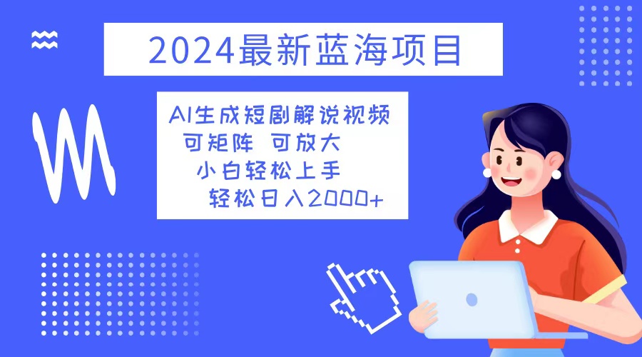 （12906期）2024最新蓝海项目 AI生成短剧解说视频 小白轻松上手 日入2000+-AI学习资源网