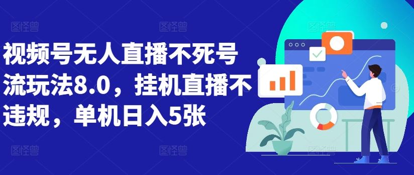 视频号无人直播不死号流玩法8.0，挂机直播不违规，单机日入5张【揭秘】-AI学习资源网