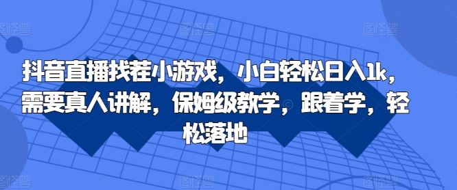 抖音直播找茬小游戏，小白轻松日入1k，需要真人讲解，保姆级教学，跟着学，轻松落地【揭秘】-AI学习资源网