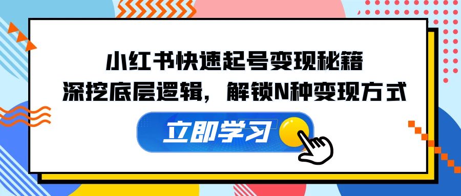 小红书快速起号变现秘籍：深挖底层逻辑，解锁N种变现方式-AI学习资源网