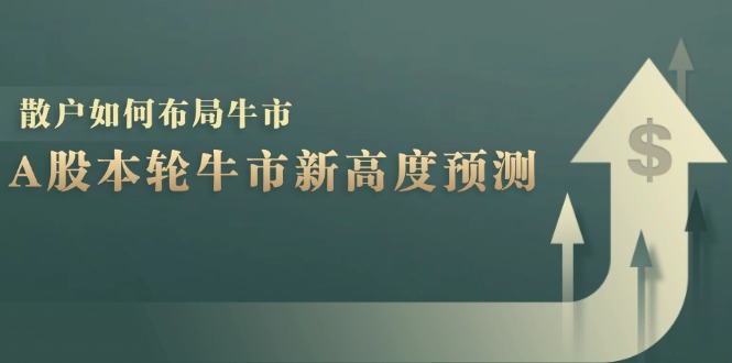 （12894期）A股本轮牛市新高度预测：数据统计揭示最高点位，散户如何布局牛市？-AI学习资源网