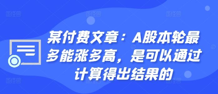 某付费文章：A股本轮最多能涨多高，是可以通过计算得出结果的-AI学习资源网