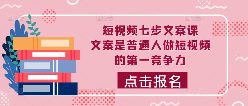 短视频七步文案课，文案是普通人做短视频的第一竞争力，如何写出划不走的文案-AI学习资源网