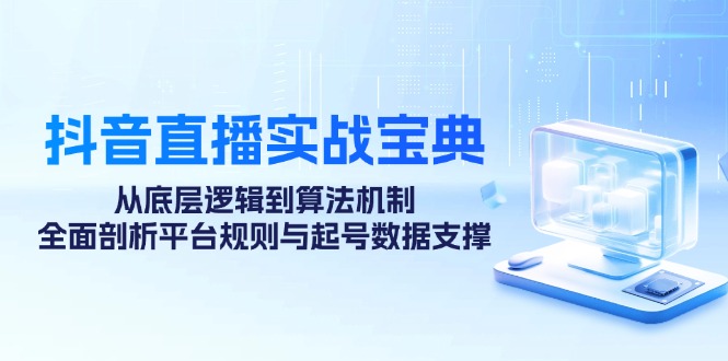 抖音直播实战宝典：从底层逻辑到算法机制，全面剖析平台规则与起号数据支撑-AI学习资源网